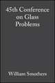 45th Conference on Glass Problems, Volume 6, Issue 3/4 - William J. Smothers