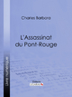 L'Assassinat du Pont-Rouge - Charles Barbara;  Ligaran