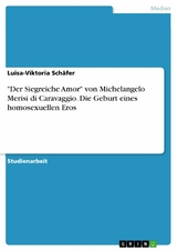 "Der Siegreiche Amor" von Michelangelo Merisi di Caravaggio. Die Geburt eines homosexuellen Eros - Luisa-Viktoria Schäfer