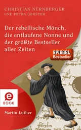 Der rebellische Mönch, die entlaufene Nonne und der größte Bestseller aller Zeiten, Martin Luther -  Christian Nürnberger,  Petra Gerster
