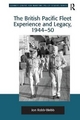 The British Pacific Fleet Experience and Legacy, 1944-50 Jon Robb-Webb Author
