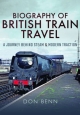 Biography of British Train Travel: A Journey Behind Steam & Modern Traction Don Benn Author