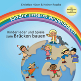 Kinder unterm Regenbogen - Neue Kinderlieder zum Brücken bauen - Christian Hüser, Heiner Rusche