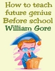 How to Teach Future Genius. Before School. - William Gore