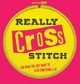 Really Cross Stitch: For When You Just Want to Stab Something a Lot