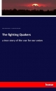 The fighting Quakers - Augustine Joseph Hickey Duganne; A. J. H. (Augustine Joseph Hickey) Duganne