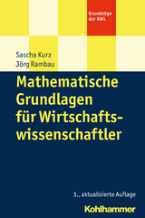 Mathematische Grundlagen für Wirtschaftswissenschaftler - Sascha Kurz, Jörg Rambau