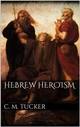 Hebrew Heroism - C. M. Tucker