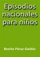 Episodios nacionales para niños Benito Pérez Galdós Author