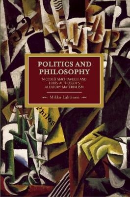 Politics And Philosophy: Niccolo Machiavelli And Louis Althusser's Aleatory Materialism - Mikko Lahtinen
