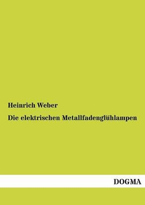 Die elektrischen Metallfadenglühlampen - Heinrich Weber