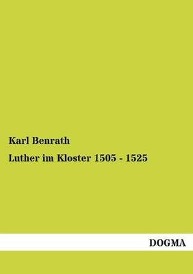 Luther im Kloster 1505 - 1525 - Karl Benrath
