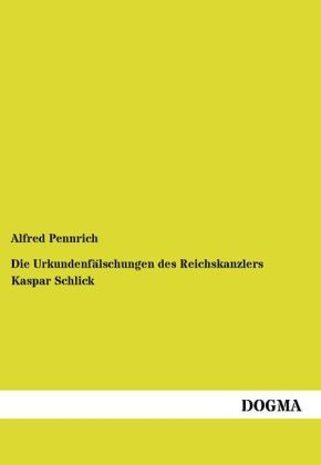 Die Urkundenfälschungen des Reichskanzlers Kaspar Schlick - Alfred Pennrich
