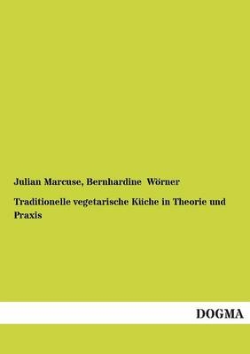 Traditionelle vegetarische Küche in Theorie und Praxis - Julian Marcuse; Bernhardine Wörner
