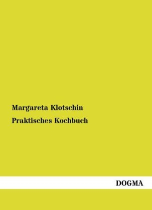 Praktisches Kochbuch für Hausmütter und Köchinnen, besonders aber für junge Frauenzimmer (1835) - Margareta E. Klotschin