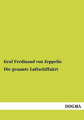 Die gesamte Luftschiffahrt - Graf Ferdinand von Zeppelin