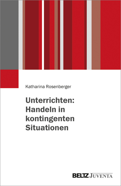Unterrichten: Handeln in kontingenten Situationen - Katharina Rosenberger
