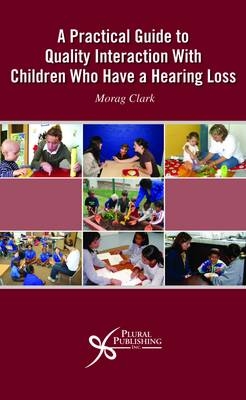 A Practical Guide to Quality Interaction with Children Who Have a Hearing Loss - Morag Clark