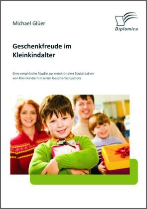 Geschenkfreude im Kleinkindalter: Eine empirische Studie zur emotionalen Sozialisation von Kleinkindern in einer Geschenksituation - Michael Glüer