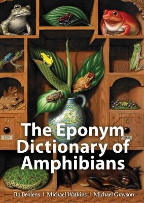 The Eponym Dictionary of Amphibians - Bo Beolens; Michael Watkins; Michael Grayson