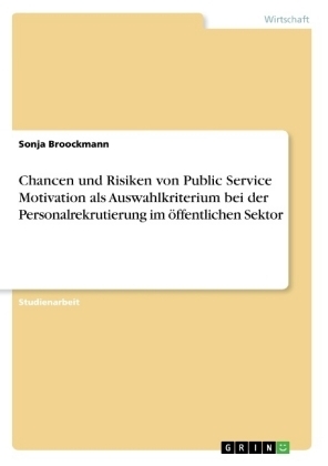 Chancen und Risiken von Public Service Motivation als Auswahlkriterium bei der Personalrekrutierung im Ã¶ffentlichen Sektor - Sonja Broockmann