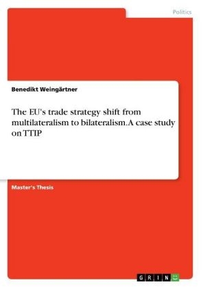 The EU's trade strategy shift from multilateralism to bilateralism. A case study on TTIP - Benedikt WeingÃ¤rtner