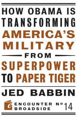 How Obama is Transforming America's Military from Superpower to Paper Tiger - Jed Babbin