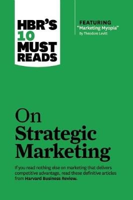 HBR's 10 Must Reads on Strategic Marketing (with featured article "Marketing Myopia," by Theodore Levitt) - Clayton M. Christensen, Theordore Levitt, Philip Kotler, Fred Reichheld