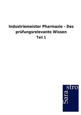 Industriemeister Pharmazie - Das prüfungsrelevante Wissen -  Hrsg. Sarastro GmbH