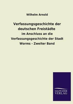 Verfassungsgeschichte der deutschen Freistädte - Wilhelm Arnold