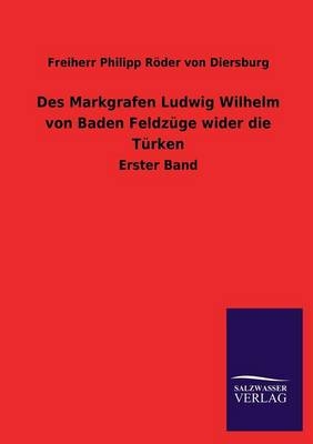 Des Markgrafen Ludwig Wilhelm von Baden FeldzÃ¼ge wider die TÃ¼rken - Freiherr Philipp RÃ¶der von Diersburg