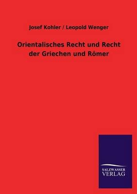 Orientalisches Recht und Recht der Griechen und Römer - Josef Kohler; Leopold Wenger