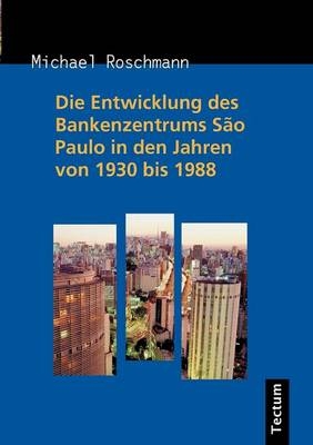 Die Entwicklung des Bankenzentrums São Paulo in den Jahren von 1930 bis 1988 - Michael Roschmann