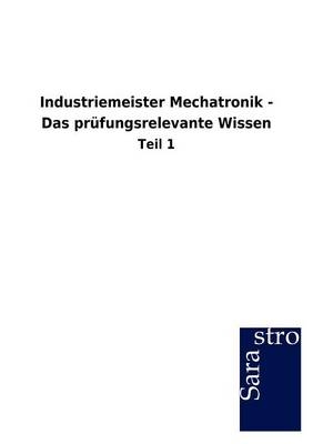 Industriemeister Mechatronik - Das prüfungsrelevante Wissen -  Hrsg. Sarastro GmbH