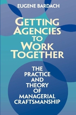 Getting Agencies to Work Together the Practice and Theory of Managerial Craftsmanship - Eugene Bardach
