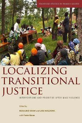 Localizing Transitional Justice - Rosalind Shaw; Lars Waldorf; Pierre Hazan