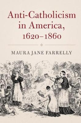Anti-Catholicism in America, 1620-1860 - Maura Jane Farrelly