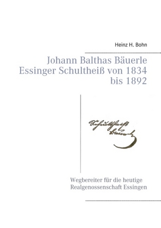 Johann Balthas Bäuerle Schultheiß von 1834 bis 1892 im ehemals woellwarthschen Essingen Der Wegbereiter für die heutige Realgenossenschaft - Heinz H. Bohn