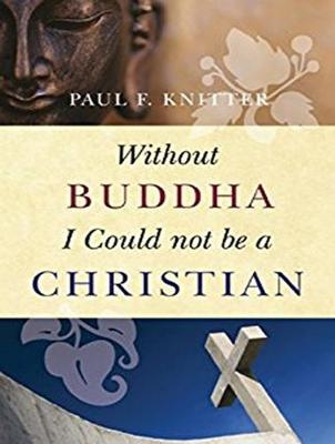 Without Buddha I Could Not Be a Christian - Paul F. Knitter