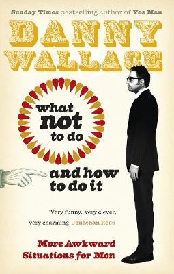 What Not to Do (And How to Do It) - Danny Wallace