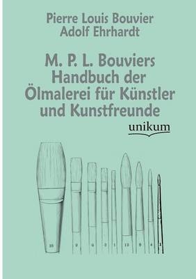 M. P. L. Bouviers Handbuch der Ölmalerei für Künstler und Kunstfreunde - Pierre Louis Bouvier, Adolf Ehrhardt