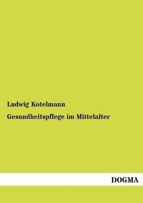 Gesundheitspflege im Mittelalter - Ludwig Kotelmann