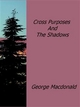 Cross Purposes And The Shadows - George MacDonald