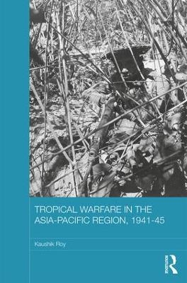 Tropical Warfare in the Asia-Pacific Region, 1941-45 - Kaushik Roy