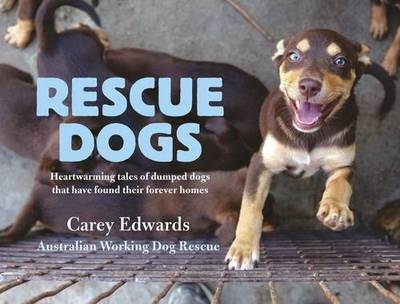 Rescue Dogs: Heartwarming tales of dumped dogs that have found their forever homes - Carey Edwards