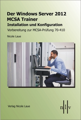 Der Windows Server 2012 MCSA Trainer, Installation und Konfiguration, Vorbereitung zur MCSA-Prüfung 70-410 - Nicole Laue