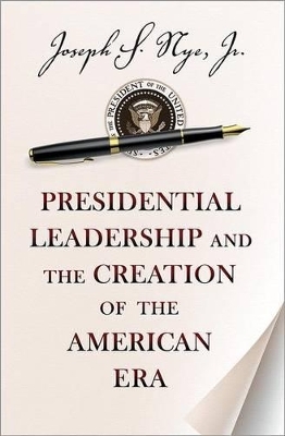 Presidential Leadership and the Creation of the American Era - Joseph S. Nye