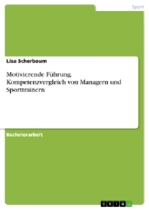 Motivierende FÃ¼hrung. Kompetenzvergleich von Managern und Sporttrainern - Lisa Scherbaum