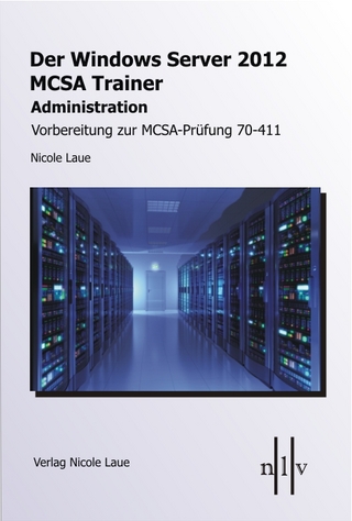 Der Windows Server 2012 MCSA Trainer, Administration, Vorbereitung zur MCSA-Prüfung 70-411 - Nicole Laue