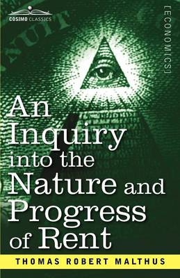 An Inquiry Into the Nature and Progress of Rent and the Principles by Which It Is Regulated - Thomas Robert Malthus